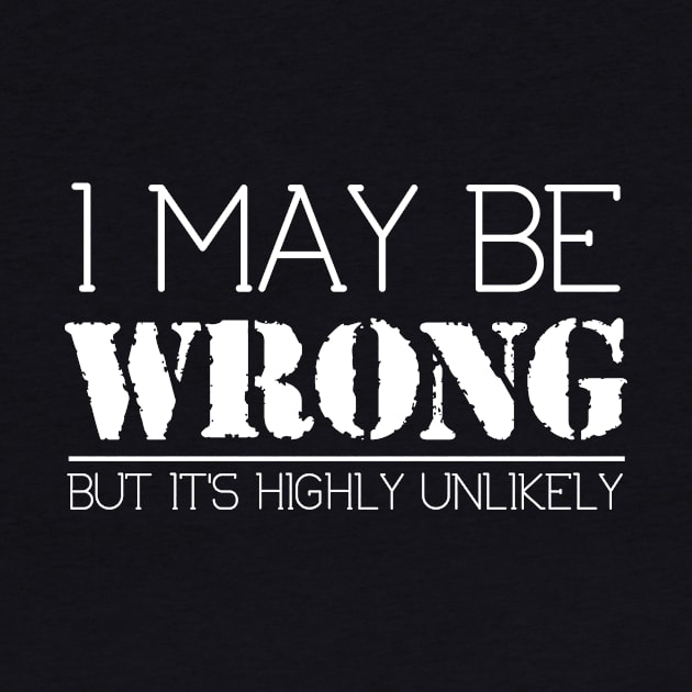 I May Be Wrong But It's Highly Unlikely Funny Sarcastic Tee by ckandrus